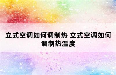 立式空调如何调制热 立式空调如何调制热温度